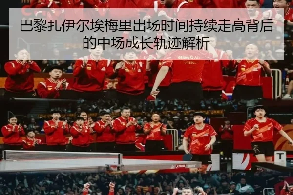 巴黎扎伊尔埃梅里出场时间持续走高背后的中场成长轨迹解析