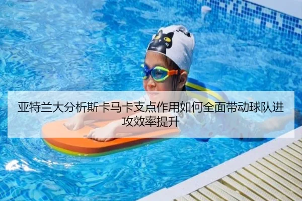 亚特兰大分析斯卡马卡支点作用如何全面带动球队进攻效率提升