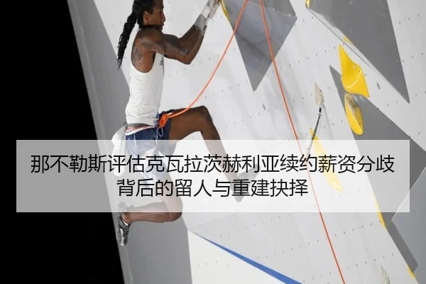 那不勒斯评估克瓦拉茨赫利亚续约薪资分歧背后的留人与重建抉择