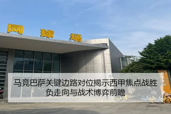 马竞巴萨关键边路对位揭示西甲焦点战胜负走向与战术博弈前瞻